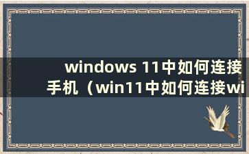 windows 11中如何连接手机（win11中如何连接wifi）